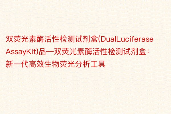 双荧光素酶活性检测试剂盒(DualLuciferaseAssayKit)品—双荧光素酶活性检测试剂盒：新一代高效生物荧光分析工具